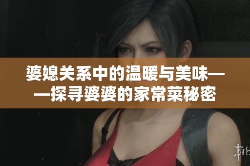 婆媳关系中的温暖与美味——探寻婆婆的家常菜秘密