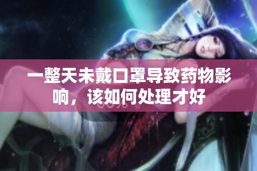 一整天未戴口罩导致药物影响，该如何处理才好