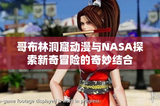 哥布林洞窟动漫与NASA探索新奇冒险的奇妙结合