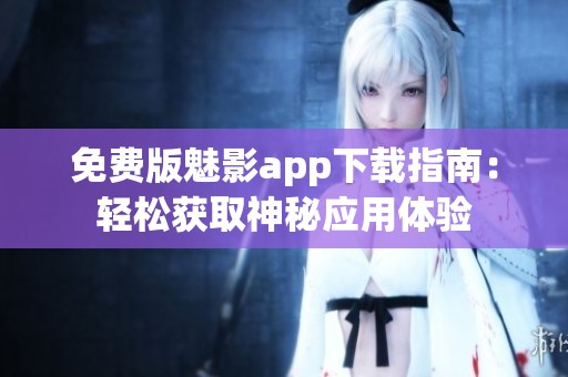免费版魅影app下载指南：轻松获取神秘应用体验