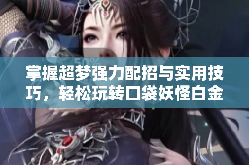 掌握超梦强力配招与实用技巧，轻松玩转口袋妖怪白金攻略