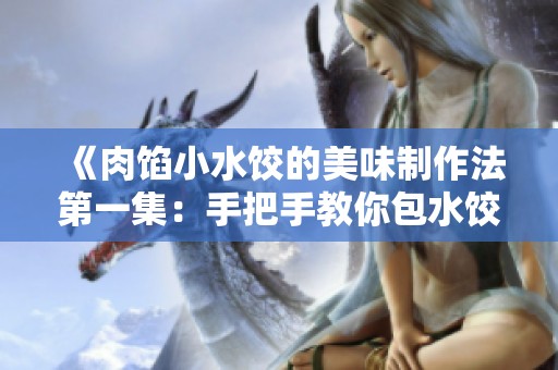 《肉馅小水饺的美味制作法第一集：手把手教你包水饺》