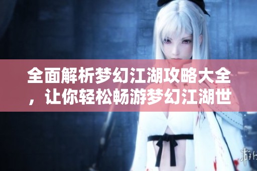 全面解析梦幻江湖攻略大全，让你轻松畅游梦幻江湖世界