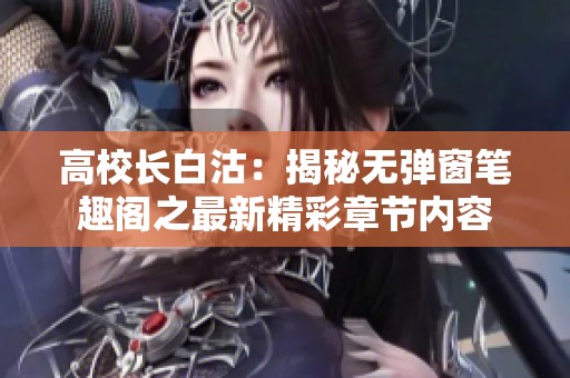 高校长白沽：揭秘无弹窗笔趣阁之最新精彩章节内容