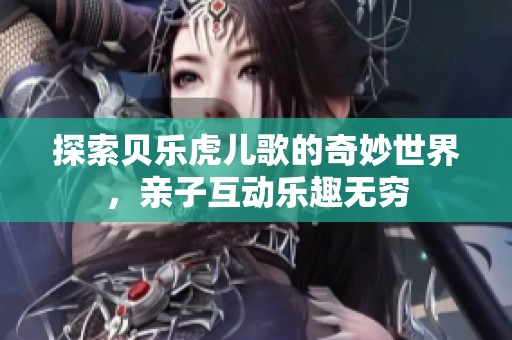 探索贝乐虎儿歌的奇妙世界，亲子互动乐趣无穷