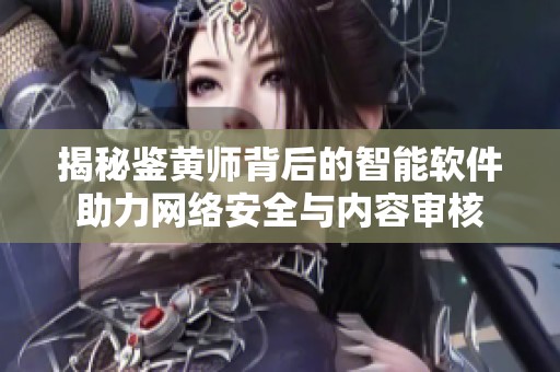 揭秘鉴黄师背后的智能软件助力网络安全与内容审核