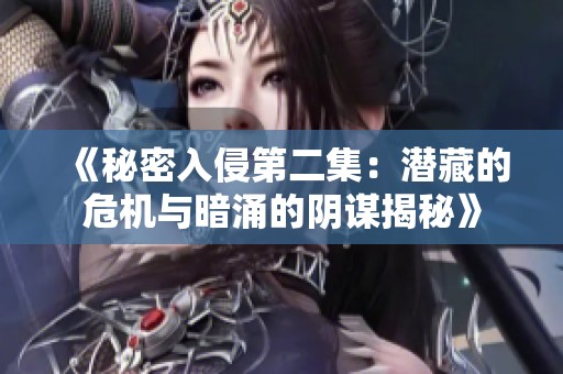 《秘密入侵第二集：潜藏的危机与暗涌的阴谋揭秘》