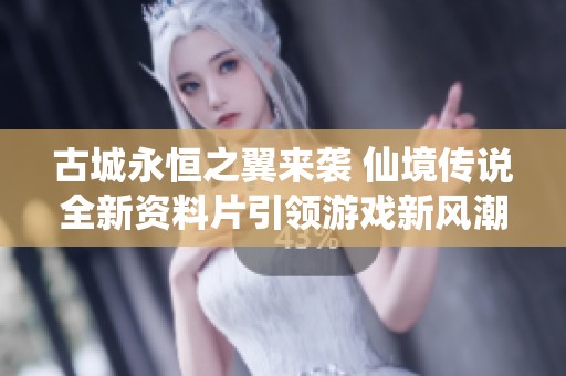 古城永恒之翼来袭 仙境传说全新资料片引领游戏新风潮