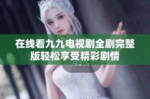 在线看九九电视剧全剧完整版轻松享受精彩剧情
