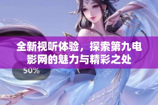 全新视听体验，探索第九电影网的魅力与精彩之处