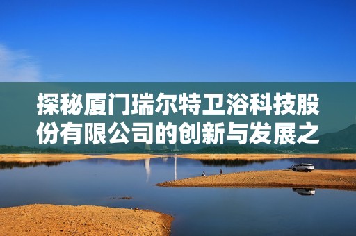 探秘厦门瑞尔特卫浴科技股份有限公司的创新与发展之路