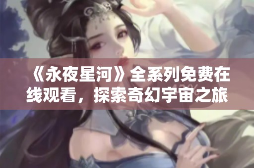 《永夜星河》全系列免费在线观看，探索奇幻宇宙之旅
