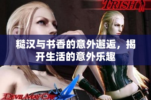 糙汉与书香的意外邂逅，揭开生活的意外乐趣