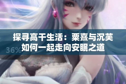 探寻高干生活：粟熹与沉芙如何一起走向安眠之道