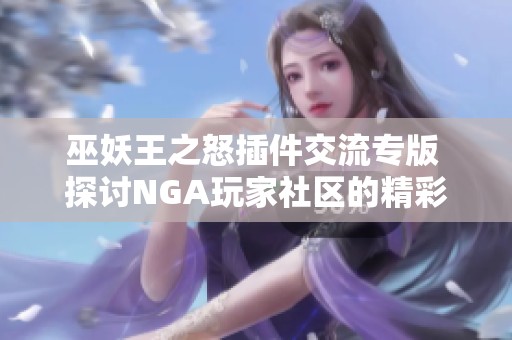 巫妖王之怒插件交流专版 探讨NGA玩家社区的精彩内容