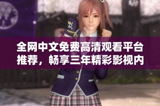 全网中文免费高清观看平台推荐，畅享三年精彩影视内容