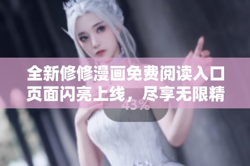 全新修修漫画免费阅读入口页面闪亮上线，尽享无限精彩漫画之旅