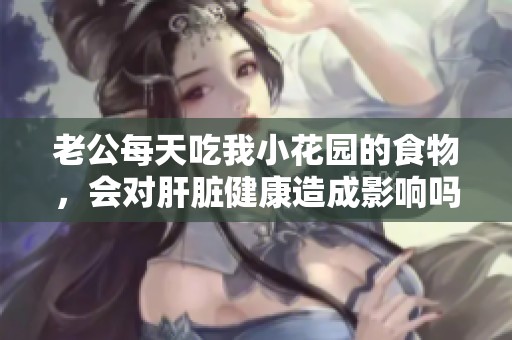 老公每天吃我小花园的食物，会对肝脏健康造成影响吗