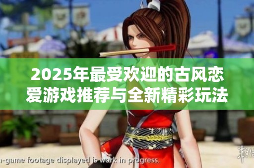 2025年最受欢迎的古风恋爱游戏推荐与全新精彩玩法解析