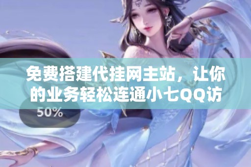 免费搭建代挂网主站，让你的业务轻松连通小七QQ访客