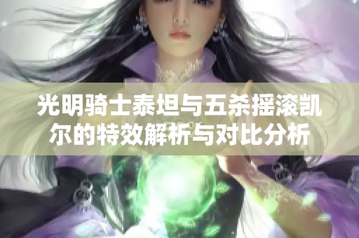 光明骑士泰坦与五杀摇滚凯尔的特效解析与对比分析