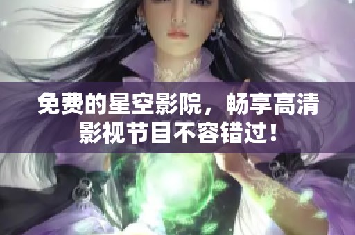 免费的星空影院，畅享高清影视节目不容错过！