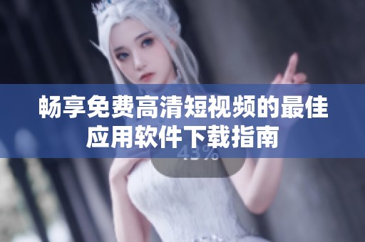 畅享免费高清短视频的最佳应用软件下载指南