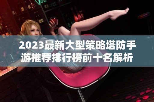 2023最新大型策略塔防手游推荐排行榜前十名解析