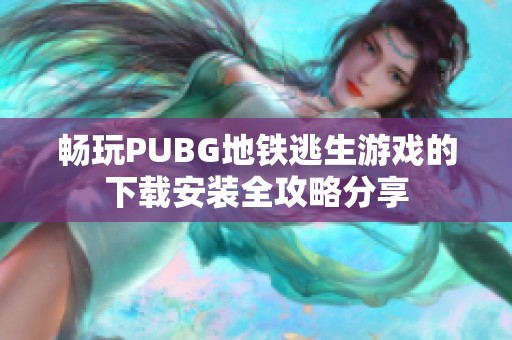 畅玩PUBG地铁逃生游戏的下载安装全攻略分享