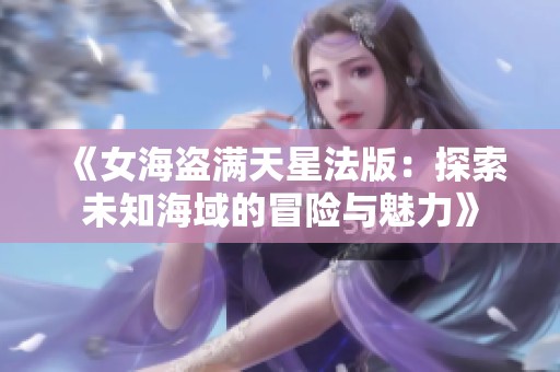《女海盗满天星法版：探索未知海域的冒险与魅力》