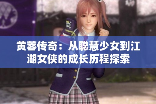 黄蓉传奇：从聪慧少女到江湖女侠的成长历程探索