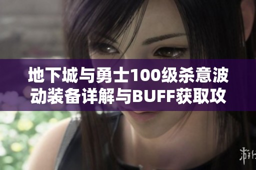 地下城与勇士100级杀意波动装备详解与BUFF获取攻略