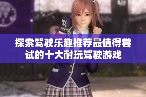 探索驾驶乐趣推荐最值得尝试的十大耐玩驾驶游戏