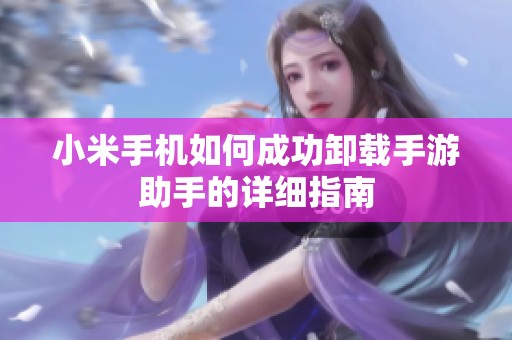小米手机如何成功卸载手游助手的详细指南
