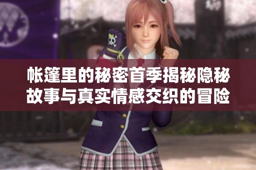 帐篷里的秘密首季揭秘隐秘故事与真实情感交织的冒险旅程