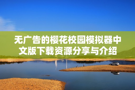 无广告的樱花校园模拟器中文版下载资源分享与介绍