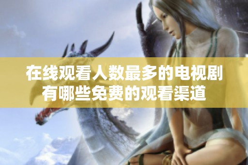 在线观看人数最多的电视剧有哪些免费的观看渠道