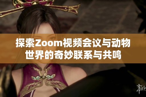 探索Zoom视频会议与动物世界的奇妙联系与共鸣