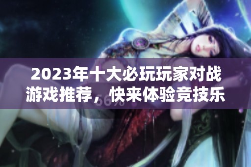 2023年十大必玩玩家对战游戏推荐，快来体验竞技乐趣！
