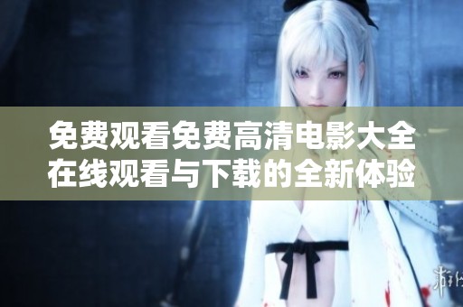 免费观看免费高清电影大全在线观看与下载的全新体验
