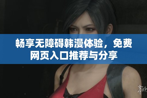 畅享无障碍韩漫体验，免费网页入口推荐与分享