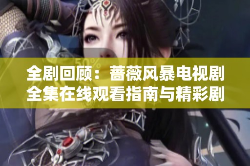 全剧回顾：蔷薇风暴电视剧全集在线观看指南与精彩剧情解析