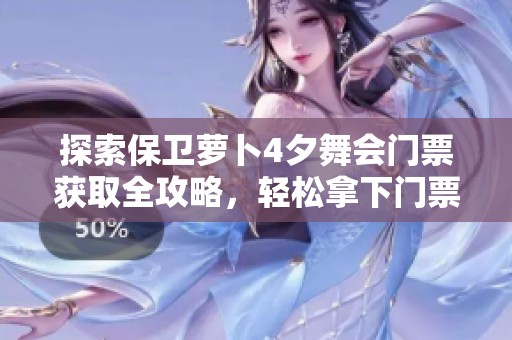 探索保卫萝卜4夕舞会门票获取全攻略，轻松拿下门票秘笈！