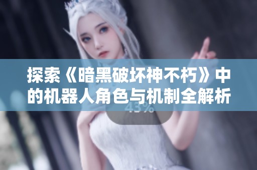 探索《暗黑破坏神不朽》中的机器人角色与机制全解析