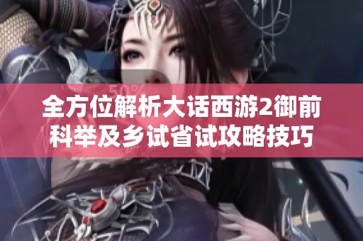 全方位解析大话西游2御前科举及乡试省试攻略技巧