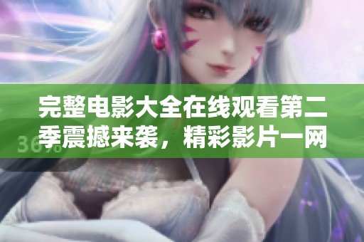 完整电影大全在线观看第二季震撼来袭，精彩影片一网打尽