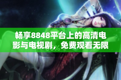 畅享8848平台上的高清电影与电视剧，免费观看无限精彩内容
