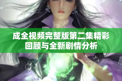 成全视频完整版第二集精彩回顾与全新剧情分析