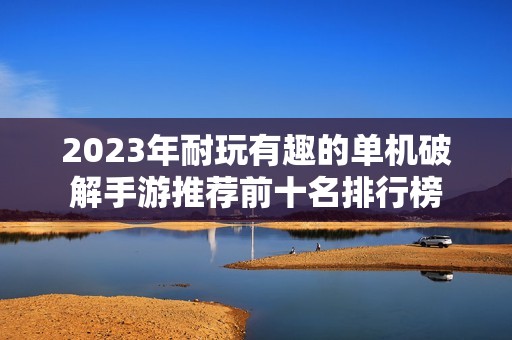 2023年耐玩有趣的单机破解手游推荐前十名排行榜