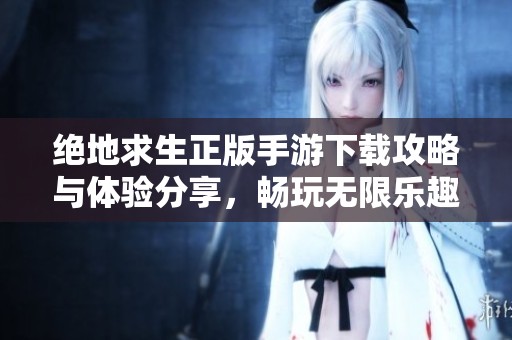 绝地求生正版手游下载攻略与体验分享，畅玩无限乐趣